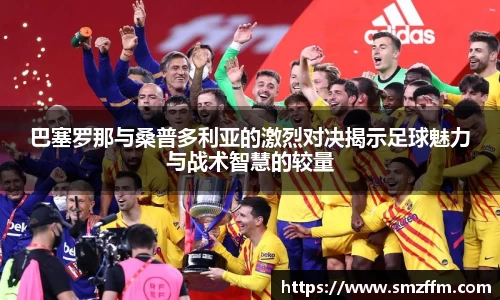 巴塞罗那与桑普多利亚的激烈对决揭示足球魅力与战术智慧的较量