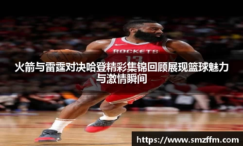 火箭与雷霆对决哈登精彩集锦回顾展现篮球魅力与激情瞬间