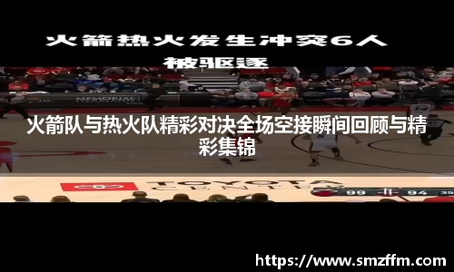 火箭队与热火队精彩对决全场空接瞬间回顾与精彩集锦
