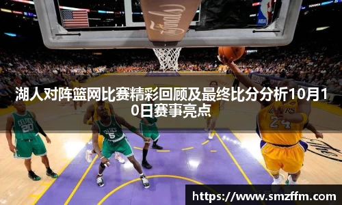 湖人对阵篮网比赛精彩回顾及最终比分分析10月10日赛事亮点