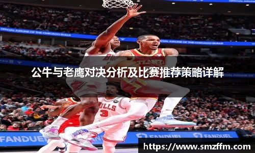 公牛与老鹰对决分析及比赛推荐策略详解
