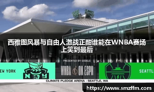 西雅图风暴与自由人激战正酣谁能在WNBA赛场上笑到最后