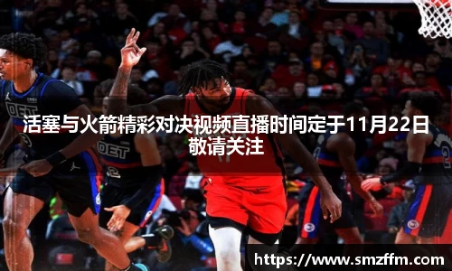 活塞与火箭精彩对决视频直播时间定于11月22日敬请关注