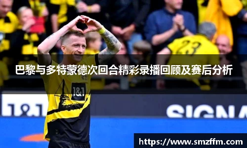 巴黎与多特蒙德次回合精彩录播回顾及赛后分析