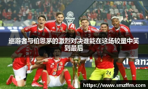 巡游者与伯恩茅的激烈对决谁能在这场较量中笑到最后