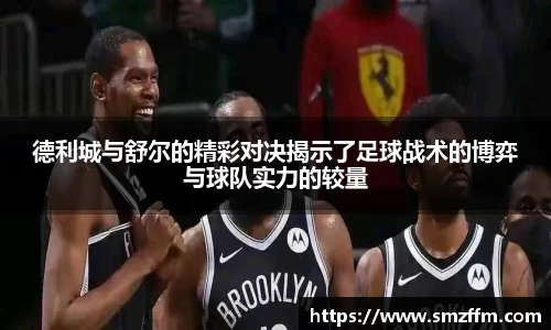 德利城与舒尔的精彩对决揭示了足球战术的博弈与球队实力的较量