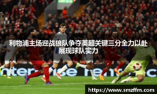 利物浦主场迎战狼队争夺英超关键三分全力以赴展现球队实力