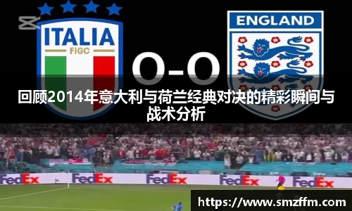 回顾2014年意大利与荷兰经典对决的精彩瞬间与战术分析